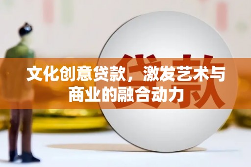 顺城文化创意贷款，激发艺术与商业的融合动力