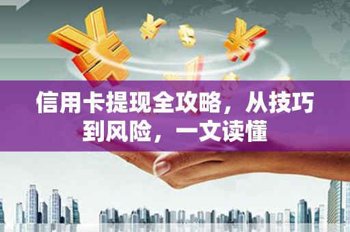 顺城信用卡提现全攻略，从技巧到风险，一文读懂