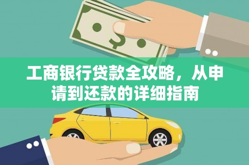 顺城工商银行贷款全攻略，从申请到还款的详细指南