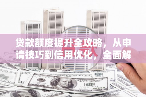 顺城贷款额度提升全攻略，从申请技巧到信用优化，全面解析