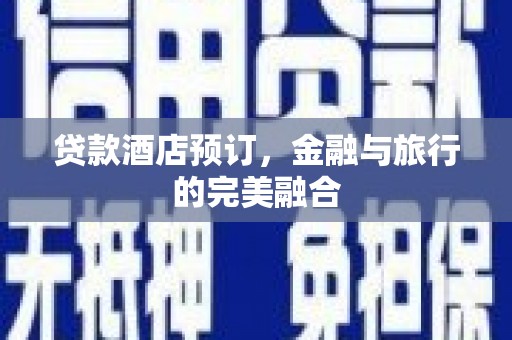 顺城贷款酒店预订，金融与旅行的完美融合