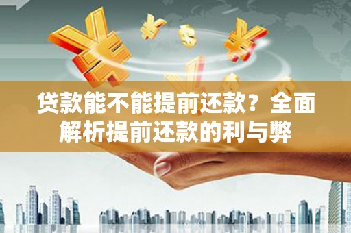 顺城贷款能不能提前还款？全面解析提前还款的利与弊
