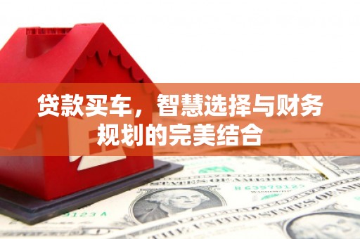 顺城贷款买车，智慧选择与财务规划的完美结合