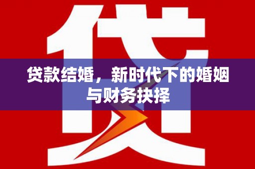 顺城贷款结婚，新时代下的婚姻与财务抉择