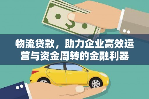 顺城物流贷款，助力企业高效运营与资金周转的金融利器