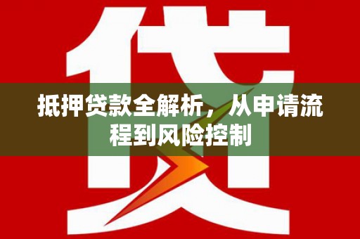 顺城抵押贷款全解析，从申请流程到风险控制