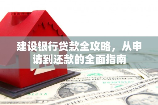 顺城建设银行贷款全攻略，从申请到还款的全面指南
