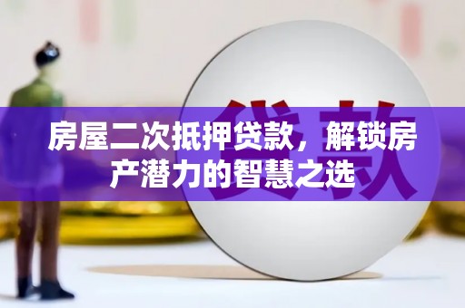 顺城房屋二次抵押贷款，解锁房产潜力的智慧之选