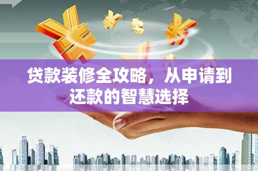 顺城贷款装修全攻略，从申请到还款的智慧选择