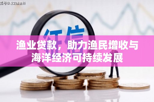 顺城渔业贷款，助力渔民增收与海洋经济可持续发展