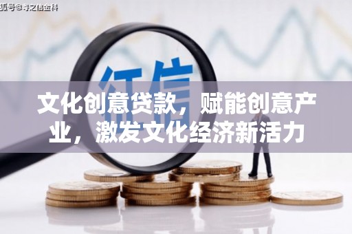 顺城文化创意贷款，赋能创意产业，激发文化经济新活力