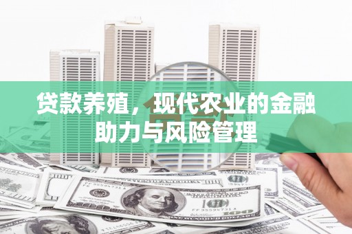 顺城贷款养殖，现代农业的金融助力与风险管理