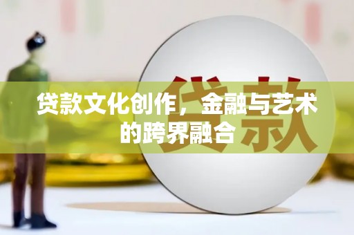 顺城贷款文化创作，金融与艺术的跨界融合