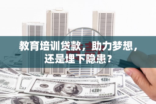 顺城教育培训贷款，助力梦想，还是埋下隐患？