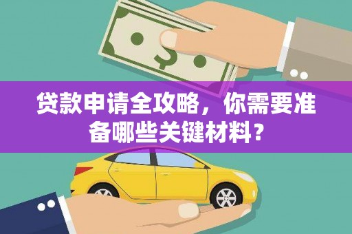 顺城贷款申请全攻略，你需要准备哪些关键材料？