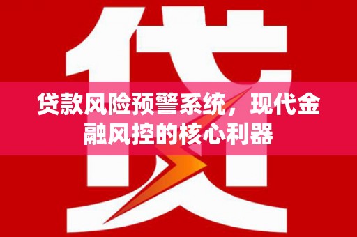 顺城贷款风险预警系统，现代金融风控的核心利器