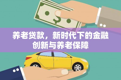顺城养老贷款，新时代下的金融创新与养老保障