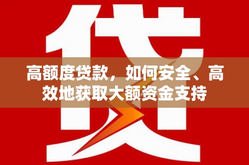 顺城高额度贷款，如何安全、高效地获取大额资金支持