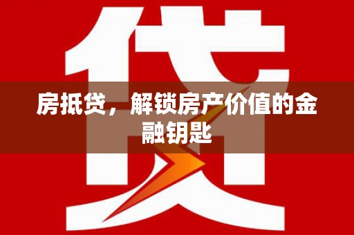 顺城房抵贷，解锁房产价值的金融钥匙