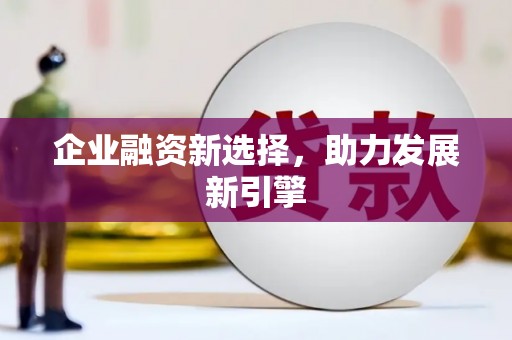 顺城企业融资新选择，助力发展新引擎