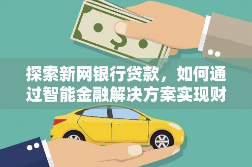 顺城探索新网银行贷款，如何通过智能金融解决方案实现财富增长