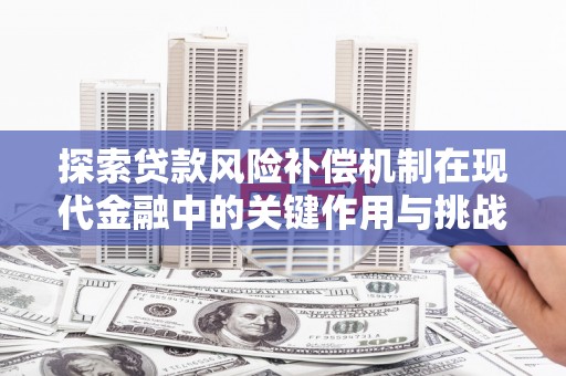 顺城探索贷款风险补偿机制在现代金融中的关键作用与挑战