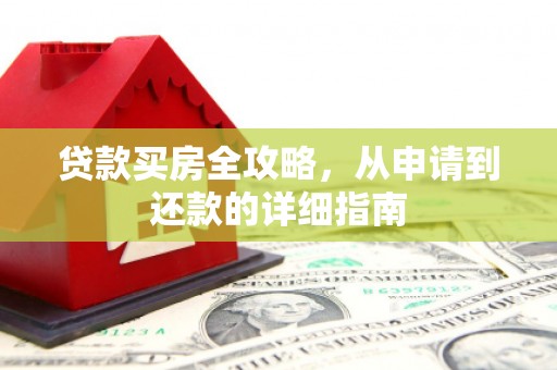 顺城贷款买房全攻略，从申请到还款的详细指南