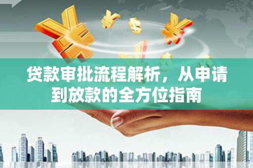 顺城贷款审批流程解析，从申请到放款的全方位指南