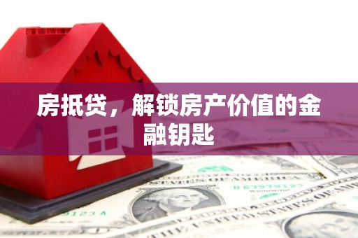 顺城房抵贷，解锁房产价值的金融钥匙