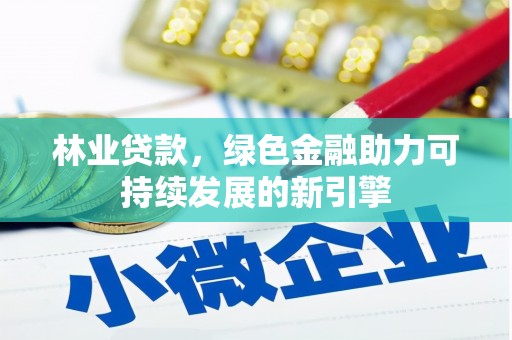 顺城林业贷款，绿色金融助力可持续发展的新引擎