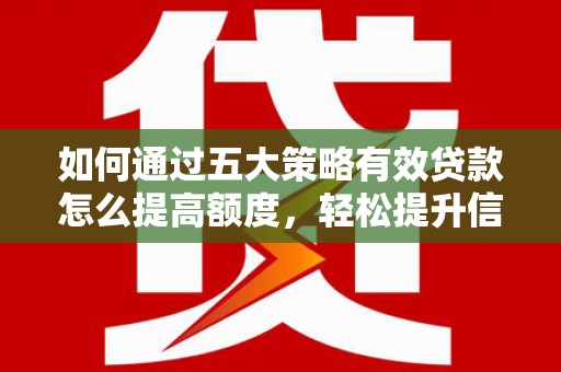 顺城如何通过五大策略有效贷款怎么提高额度，轻松提升信用价值