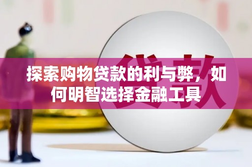 顺城探索购物贷款的利与弊，如何明智选择金融工具