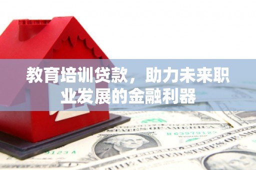 顺城教育培训贷款，助力未来职业发展的金融利器
