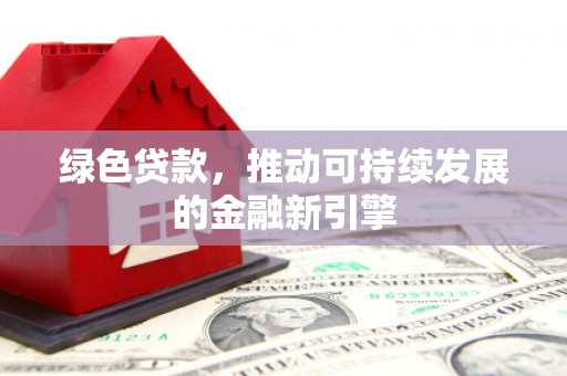 顺城绿色贷款，推动可持续发展的金融新引擎