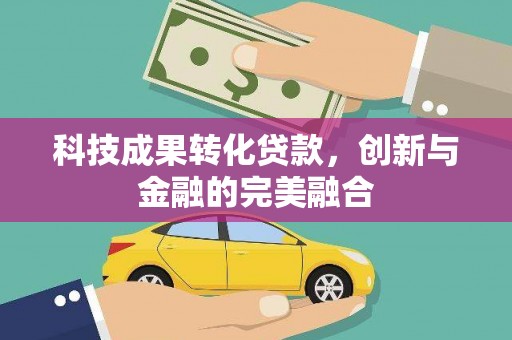 顺城科技成果转化贷款，创新与金融的完美融合