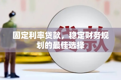顺城固定利率贷款，稳定财务规划的最佳选择