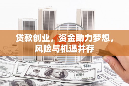 顺城贷款创业，资金助力梦想，风险与机遇并存