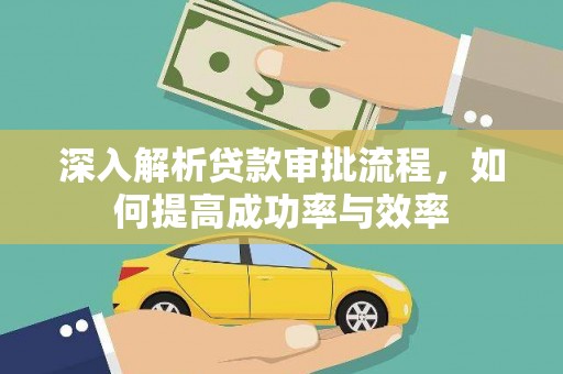 顺城深入解析贷款审批流程，如何提高成功率与效率