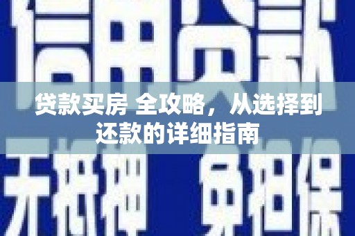 顺城贷款买房 全攻略，从选择到还款的详细指南