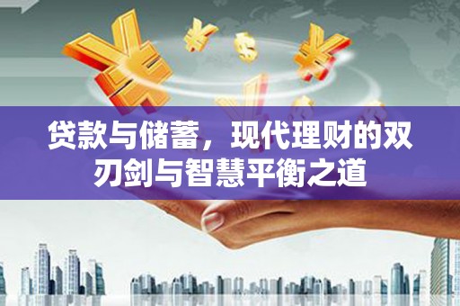顺城贷款与储蓄，现代理财的双刃剑与智慧平衡之道