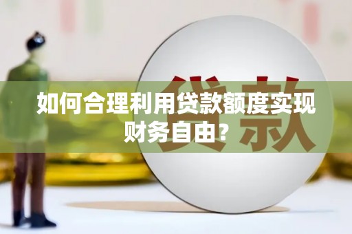 顺城如何合理利用贷款额度实现财务自由？