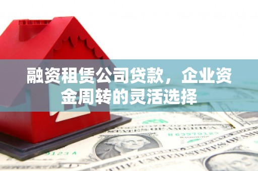 顺城融资租赁公司贷款，企业资金周转的灵活选择
