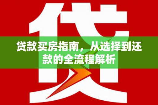 顺城贷款买房指南，从选择到还款的全流程解析