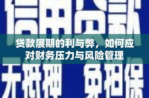 顺城贷款展期的利与弊，如何应对财务压力与风险管理