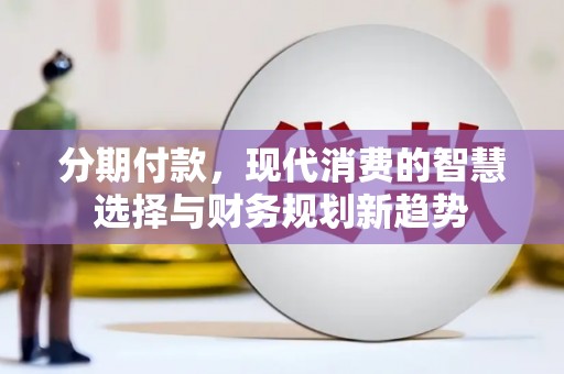 顺城分期付款，现代消费的智慧选择与财务规划新趋势