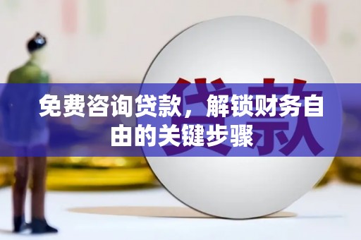 顺城免费咨询贷款，解锁财务自由的关键步骤
