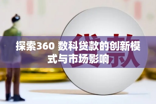 顺城探索360 数科贷款的创新模式与市场影响