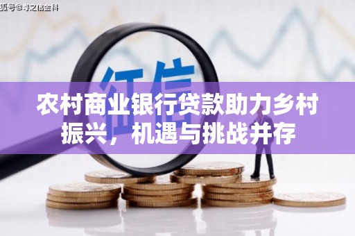 顺城农村商业银行贷款助力乡村振兴，机遇与挑战并存