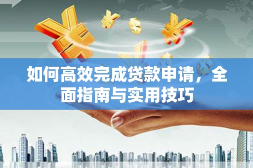 顺城如何高效完成贷款申请，全面指南与实用技巧