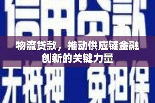 顺城物流贷款，推动供应链金融创新的关键力量